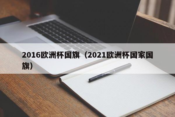 2016欧洲杯国旗（2021欧洲杯国家国旗）