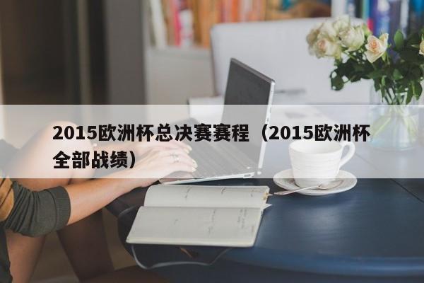 2015欧洲杯总决赛赛程（2015欧洲杯全部战绩）