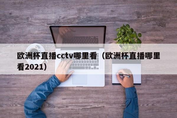 欧洲杯直播cctv哪里看（欧洲杯直播哪里看2021）