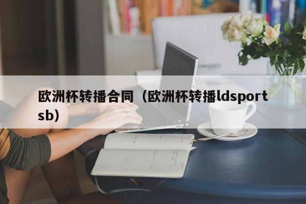 欧洲杯转播合同（欧洲杯转播ldsportsb）