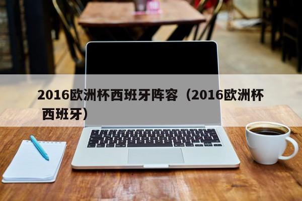 2016欧洲杯西班牙阵容（2016欧洲杯 西班牙）