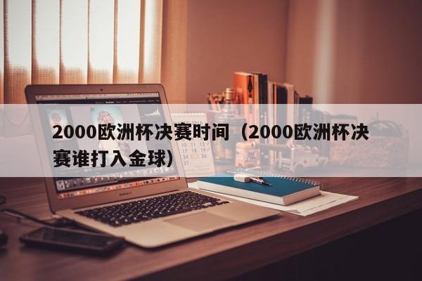 2000欧洲杯决赛时间（2000欧洲杯决赛谁打入金球）