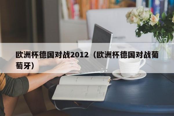 欧洲杯德国对战2012（欧洲杯德国对战葡萄牙）