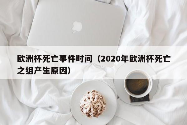 欧洲杯死亡事件时间（2020年欧洲杯死亡之组产生原因）