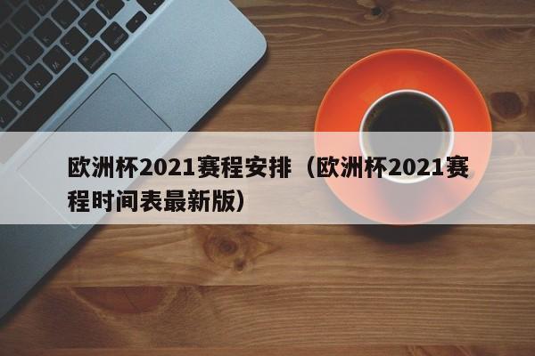 欧洲杯2021赛程安排（欧洲杯2021赛程时间表最新版）