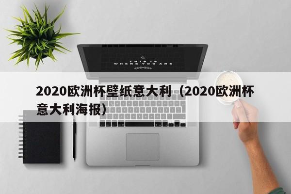 2020欧洲杯壁纸意大利（2020欧洲杯意大利海报）