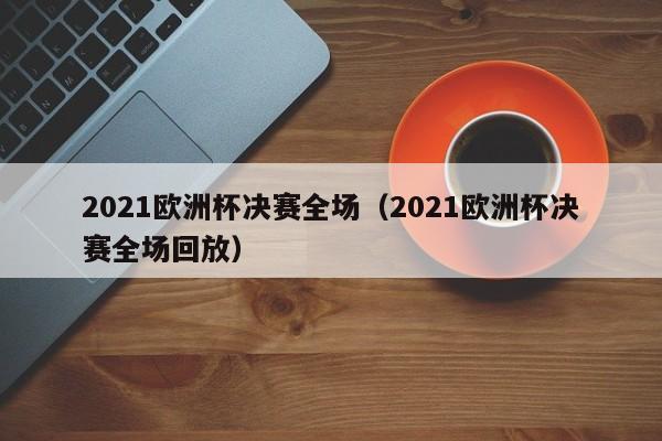 2021欧洲杯决赛全场（2021欧洲杯决赛全场回放）