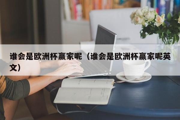 谁会是欧洲杯赢家呢（谁会是欧洲杯赢家呢英文）