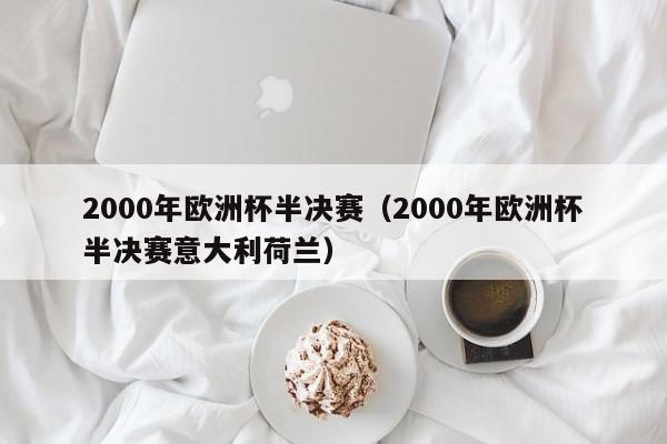 2000年欧洲杯半决赛（2000年欧洲杯半决赛意大利荷兰）