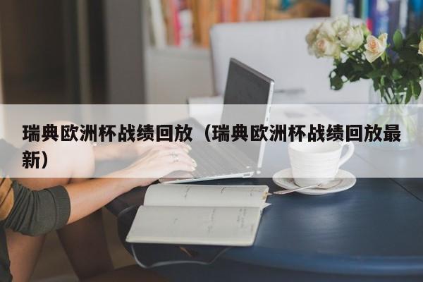 瑞典欧洲杯战绩回放（瑞典欧洲杯战绩回放最新）