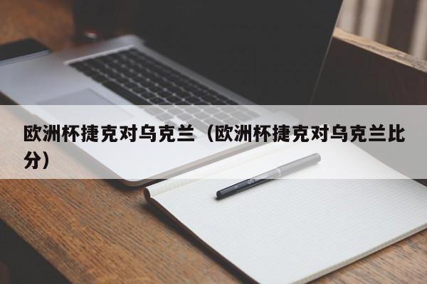 欧洲杯捷克对乌克兰（欧洲杯捷克对乌克兰比分）