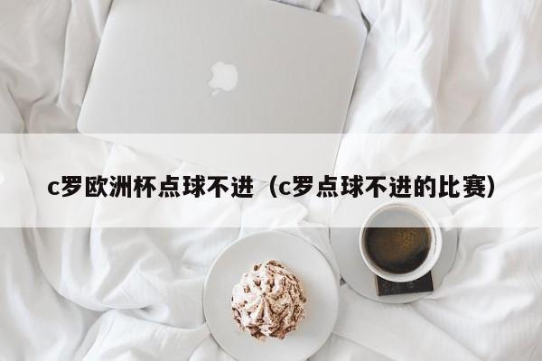 c罗欧洲杯点球不进（c罗点球不进的比赛）