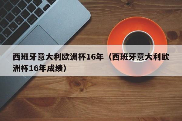 西班牙意大利欧洲杯16年（西班牙意大利欧洲杯16年成绩）