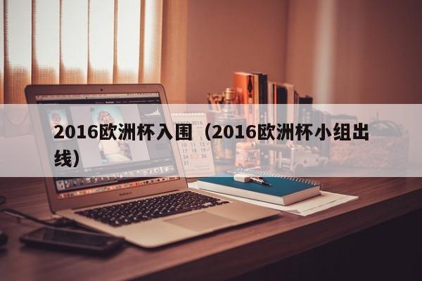 2016欧洲杯入围（2016欧洲杯小组出线）