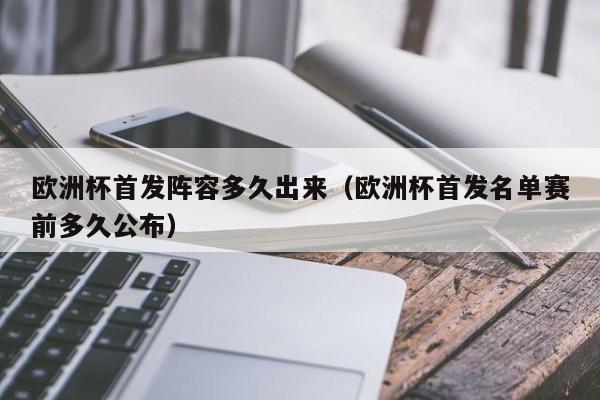 欧洲杯首发阵容多久出来（欧洲杯首发名单赛前多久公布）