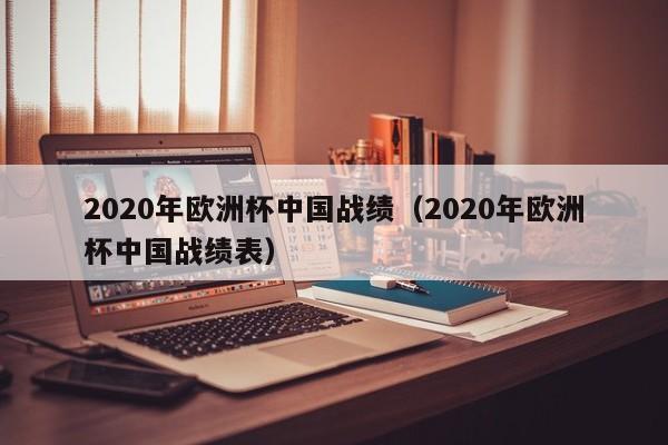 2020年欧洲杯中国战绩（2020年欧洲杯中国战绩表）