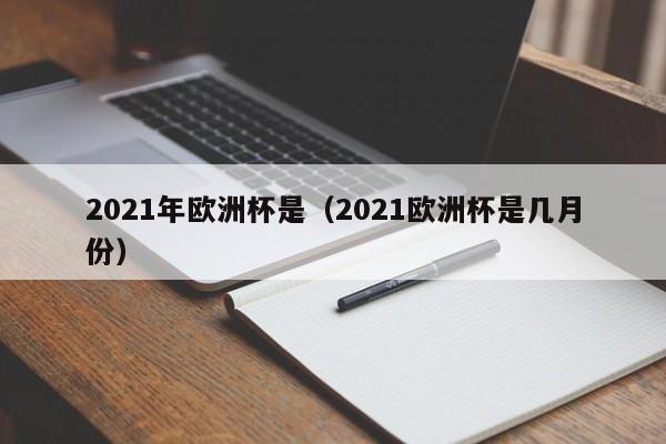 2021年欧洲杯是（2021欧洲杯是几月份）