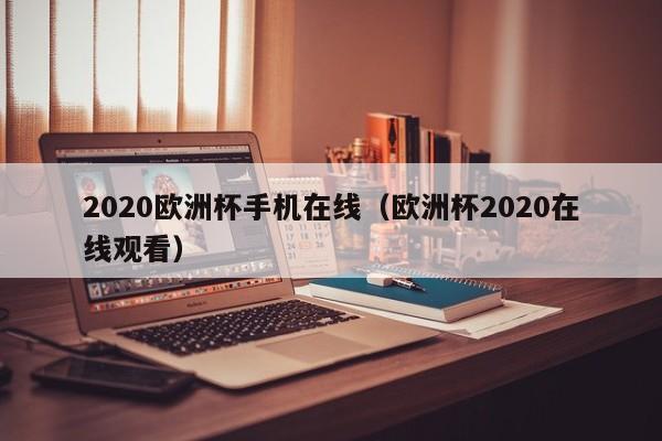 2020欧洲杯手机在线（欧洲杯2020在线观看）