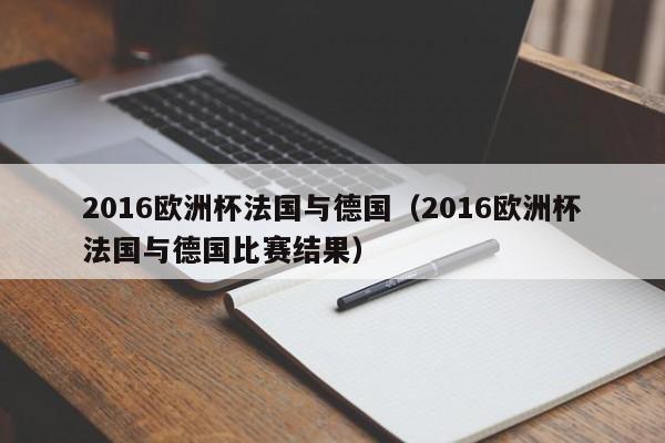 2016欧洲杯法国与德国（2016欧洲杯法国与德国比赛结果）