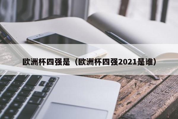 欧洲杯四强是（欧洲杯四强2021是谁）