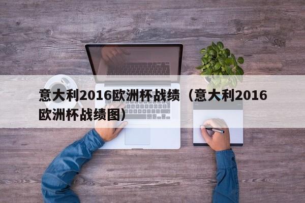 意大利2016欧洲杯战绩（意大利2016欧洲杯战绩图）