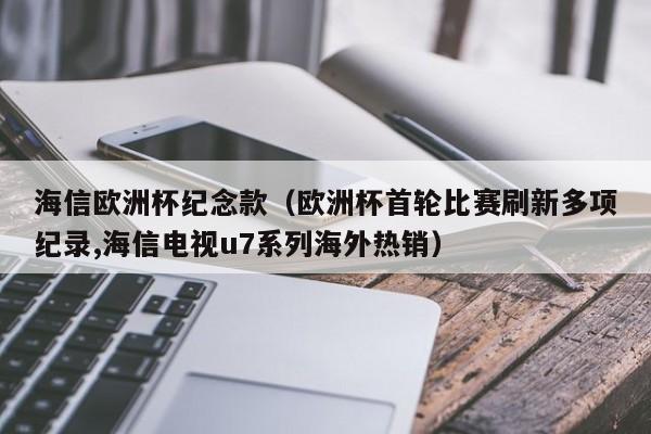 海信欧洲杯纪念款（欧洲杯首轮比赛刷新多项纪录,海信电视u7系列海外热销）