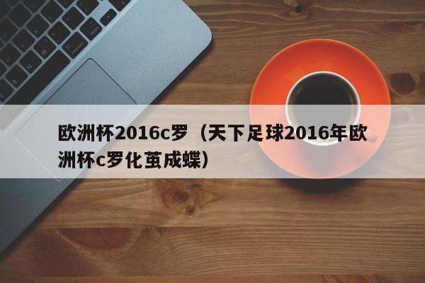 欧洲杯2016c罗（天下足球2016年欧洲杯c罗化茧成蝶）