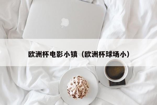 欧洲杯电影小镇（欧洲杯球场小）