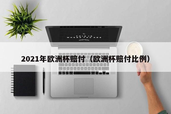 2021年欧洲杯赔付（欧洲杯赔付比例）