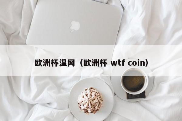 欧洲杯温网（欧洲杯 wtf coin）