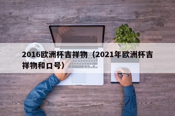 2016欧洲杯吉祥物（2021年欧洲杯吉祥物和口号）