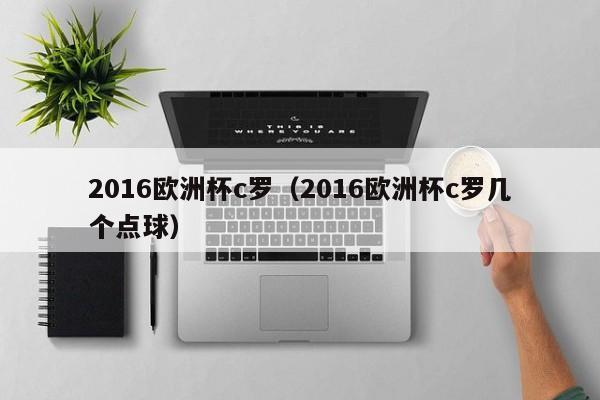 2016欧洲杯c罗（2016欧洲杯c罗几个点球）