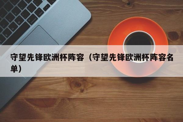 守望先锋欧洲杯阵容（守望先锋欧洲杯阵容名单）