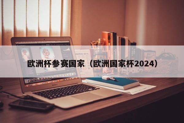 欧洲杯参赛国家（欧洲国家杯2024）