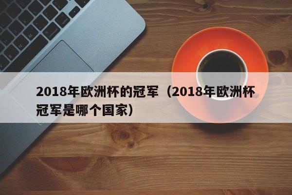 2018年欧洲杯的冠军（2018年欧洲杯冠军是哪个国家）