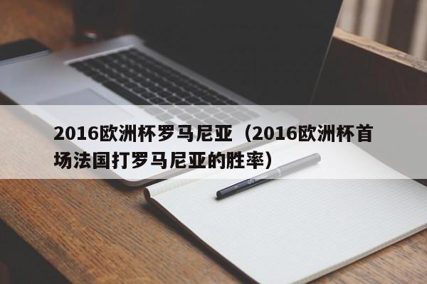 2016欧洲杯罗马尼亚（2016欧洲杯首场法国打罗马尼亚的胜率）