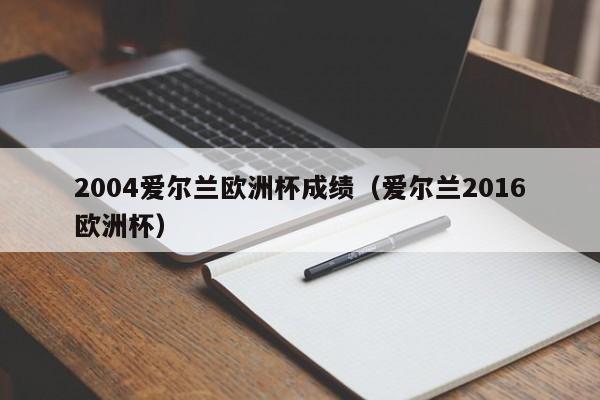 2004爱尔兰欧洲杯成绩（爱尔兰2016欧洲杯）