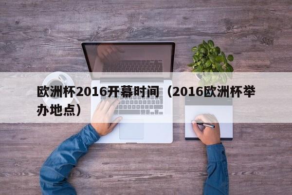 欧洲杯2016开幕时间（2016欧洲杯举办地点）