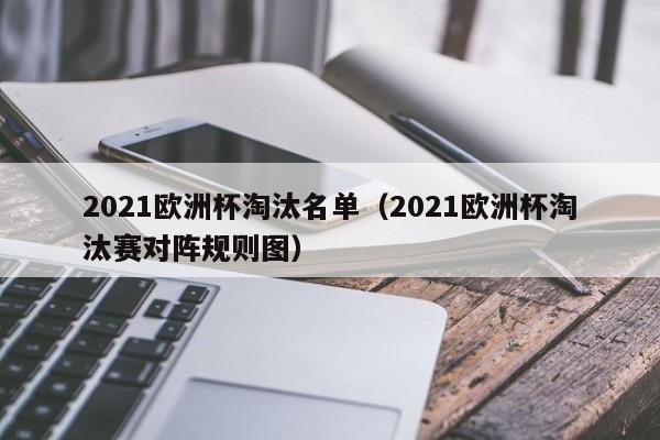 2021欧洲杯淘汰名单（2021欧洲杯淘汰赛对阵规则图）