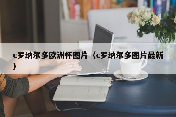 c罗纳尔多欧洲杯图片（c罗纳尔多图片最新）