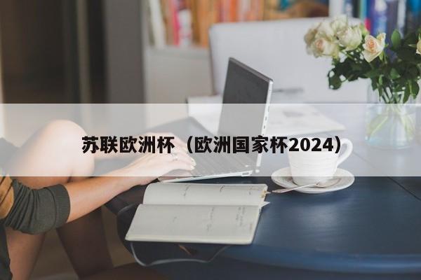 苏联欧洲杯（欧洲国家杯2024）