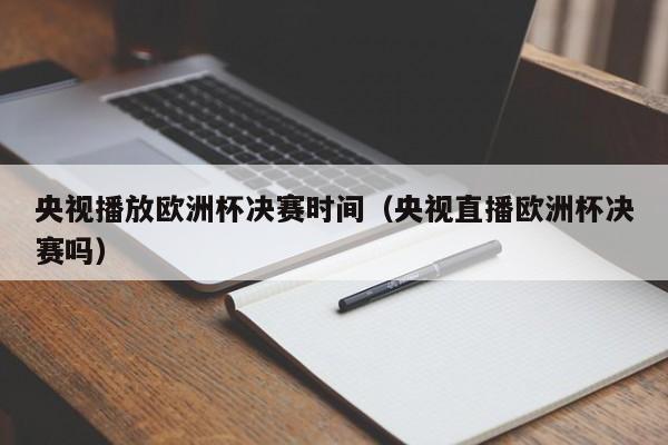 央视播放欧洲杯决赛时间（央视直播欧洲杯决赛吗）