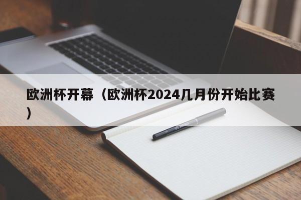 欧洲杯开幕（欧洲杯2024几月份开始比赛）