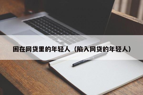 困在网贷里的年轻人（陷入网贷的年轻人）