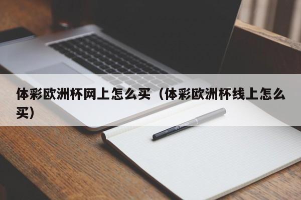 体彩欧洲杯网上怎么买（体彩欧洲杯线上怎么买）