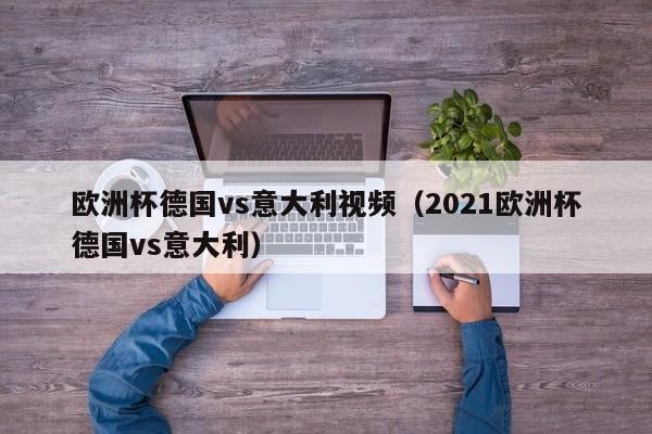 欧洲杯德国vs意大利视频（2021欧洲杯德国vs意大利）