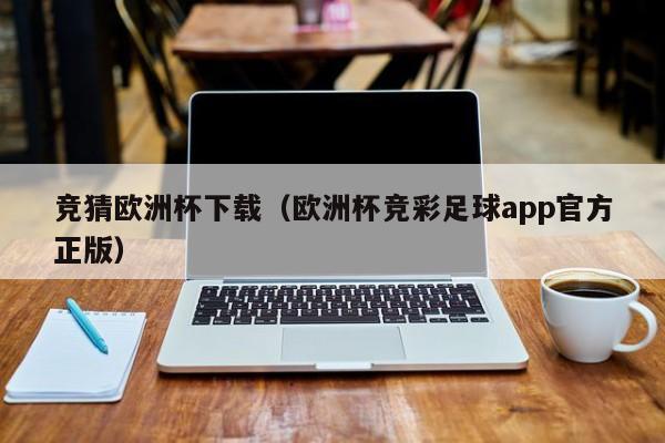 竞猜欧洲杯下载（欧洲杯竞彩足球app官方正版）