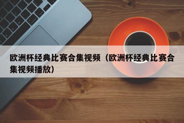 欧洲杯经典比赛合集视频（欧洲杯经典比赛合集视频播放）