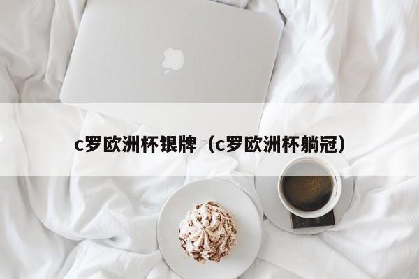 c罗欧洲杯银牌（c罗欧洲杯躺冠）