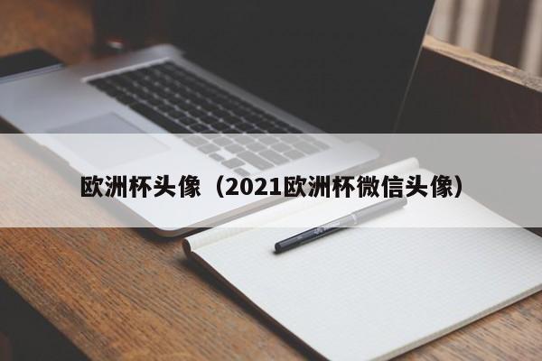 欧洲杯头像（2021欧洲杯微信头像）